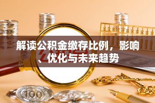 金宁解读公积金缴存比例，影响、优化与未来趋势