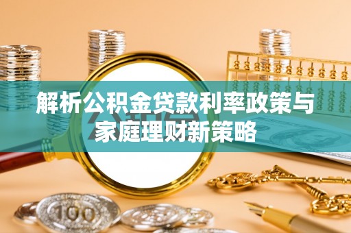 金宁解析公积金贷款利率政策与家庭理财新策略