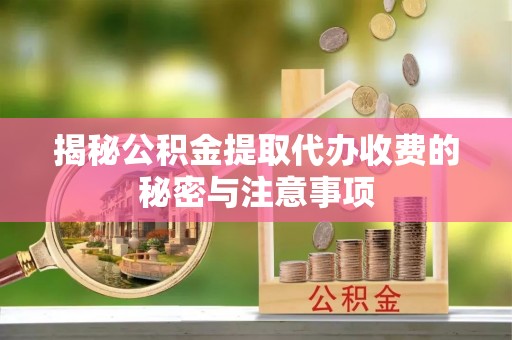 金宁揭秘公积金提取代办收费的秘密与注意事项