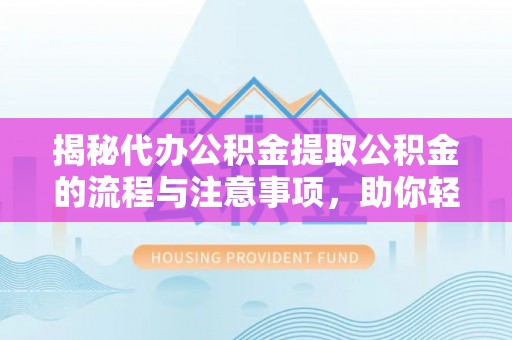 金宁揭秘代办公积金提取公积金的流程与注意事项，助你轻松拿回属于你的钱