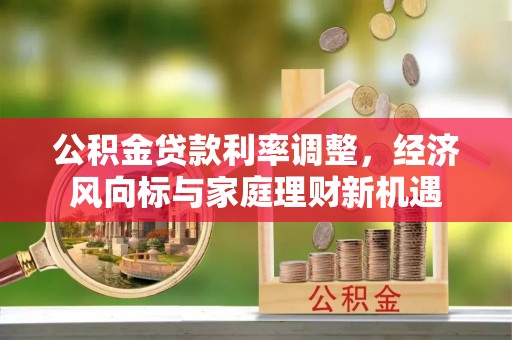 金宁公积金贷款利率调整，经济风向标与家庭理财新机遇