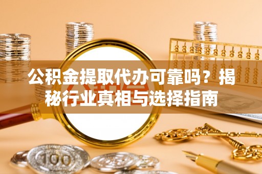 金宁公积金提取代办可靠吗？揭秘行业真相与选择指南