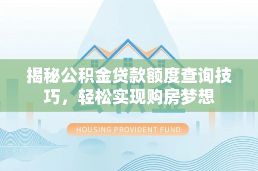 金宁揭秘公积金贷款额度查询技巧，轻松实现购房梦想