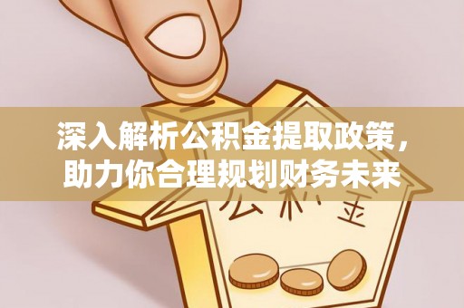 金宁深入解析公积金提取政策，助力你合理规划财务未来