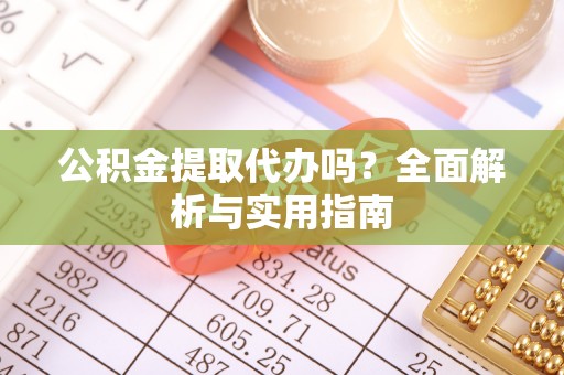 金宁公积金提取代办吗？全面解析与实用指南
