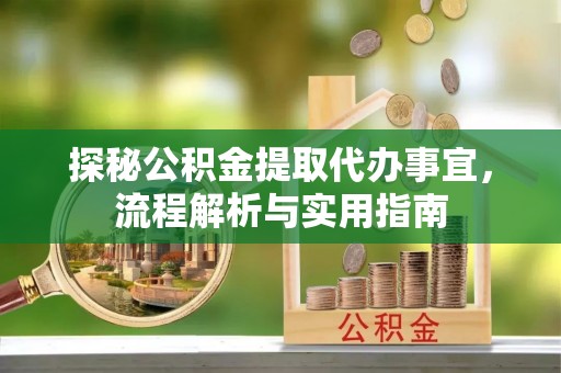 金宁探秘公积金提取代办事宜，流程解析与实用指南