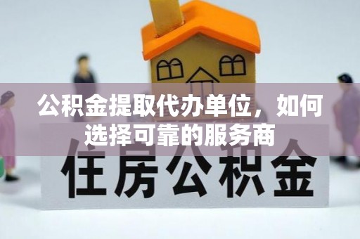 金宁公积金提取代办单位，如何选择可靠的服务商
