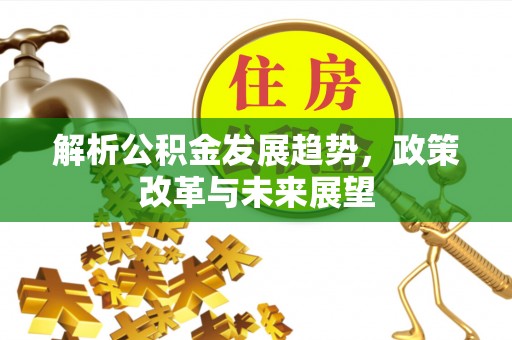 金宁解析公积金发展趋势，政策改革与未来展望