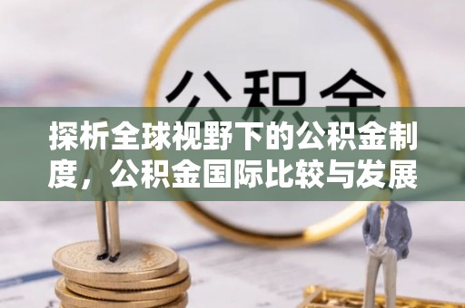 金宁探析全球视野下的公积金制度，公积金国际比较与发展趋势