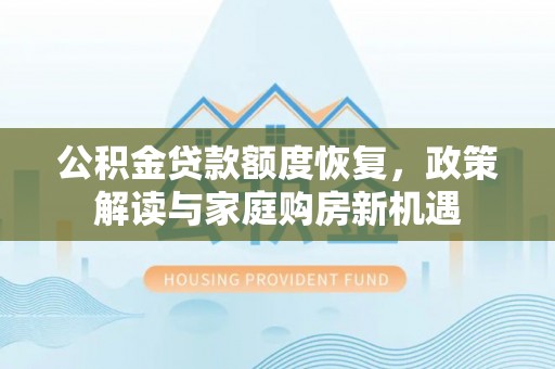 金宁公积金贷款额度恢复，政策解读与家庭购房新机遇