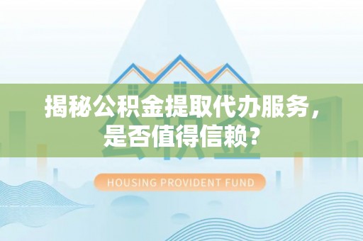 金宁揭秘公积金提取代办服务，是否值得信赖？