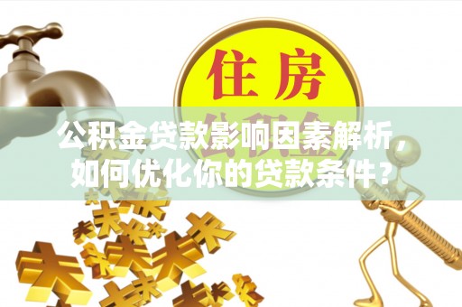 金宁公积金贷款影响因素解析，如何优化你的贷款条件？