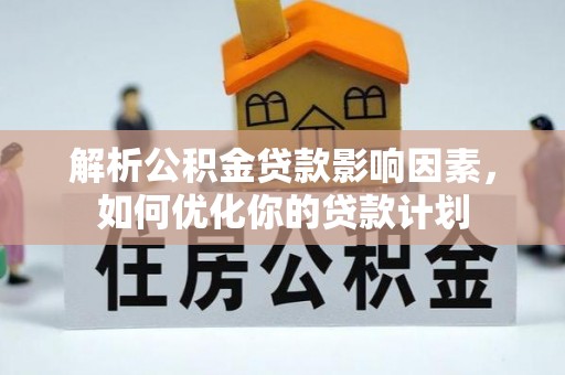 金宁解析公积金贷款影响因素，如何优化你的贷款计划
