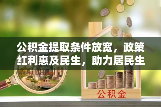 金宁公积金提取条件放宽，政策红利惠及民生，助力居民生活质量提升
