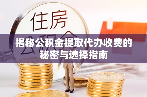 金宁揭秘公积金提取代办收费的秘密与选择指南