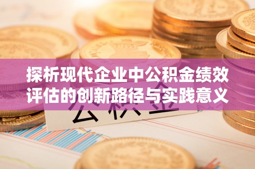 金宁探析现代企业中公积金绩效评估的创新路径与实践意义