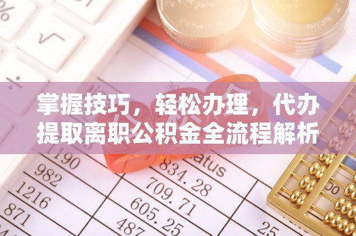 金宁掌握技巧，轻松办理，代办提取离职公积金全流程解析