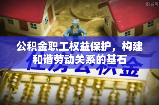 金宁公积金职工权益保护，构建和谐劳动关系的基石