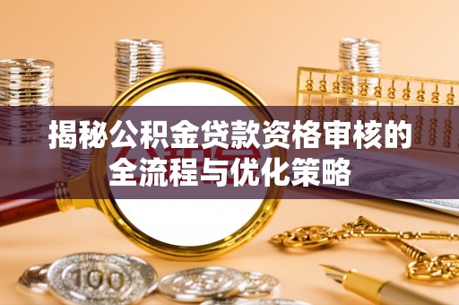 金宁揭秘公积金贷款资格审核的全流程与优化策略