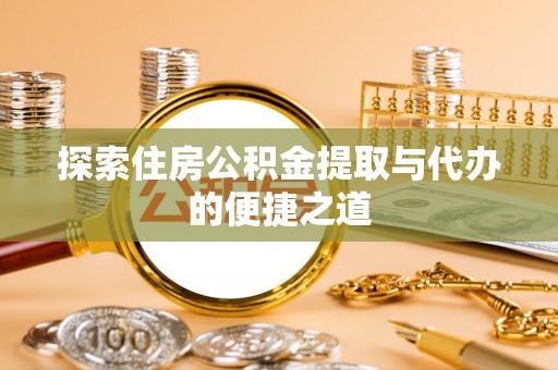 金宁探索住房公积金提取与代办的便捷之道