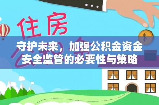 金宁守护未来，加强公积金资金安全监管的必要性与策略