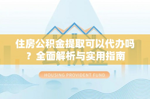 金宁住房公积金提取可以代办吗？全面解析与实用指南