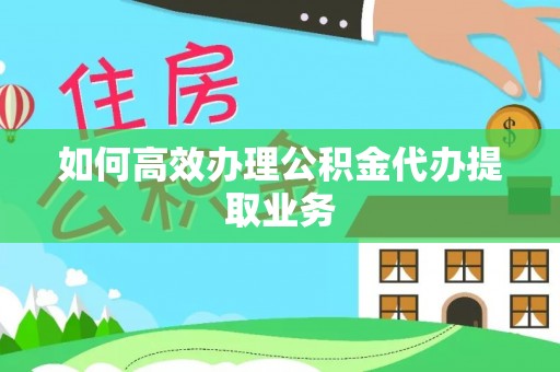 金宁如何高效办理公积金代办提取业务