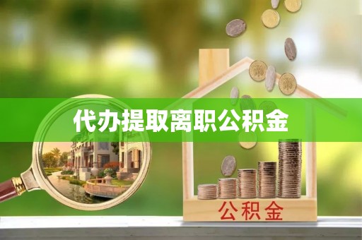 金宁代办提取离职公积金