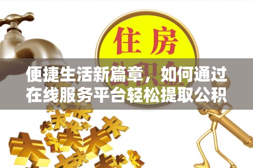 金宁便捷生活新篇章，如何通过在线服务平台轻松提取公积金
