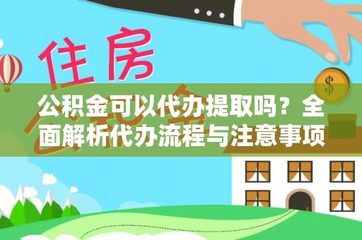 金宁公积金可以代办提取吗？全面解析代办流程与注意事项